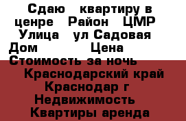 Сдаю 1 квартиру в ценре › Район ­ ЦМР › Улица ­ ул.Садовая › Дом ­ 161/2 › Цена ­ 1 600 › Стоимость за ночь ­ 1 800 - Краснодарский край, Краснодар г. Недвижимость » Квартиры аренда посуточно   